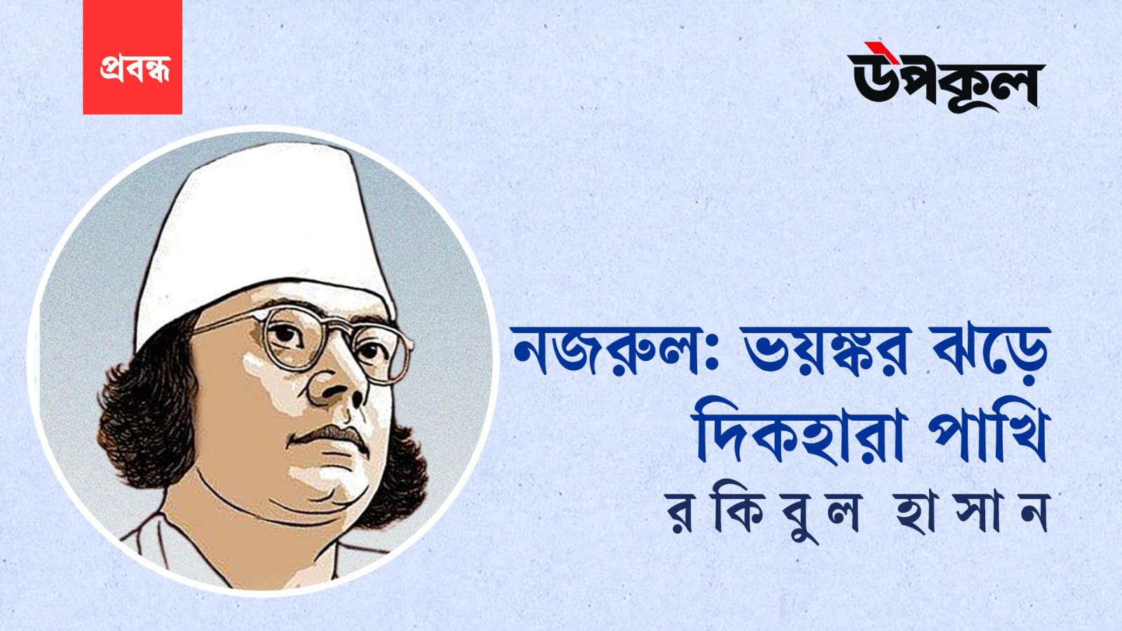 নজরুল: ভয়ঙ্কর ঝড়ে দিকহারা পাখি ॥ রকিবুল হাসান